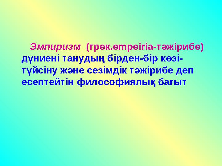 Эмпиризм (грек. empeiria -тәжірибе) дүниені танудың бірден-бір көзі- түйсіну және сезімдік тәжірибе деп есептейтін ф