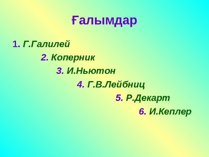 Ғалымдар 1. Г.Галилей 2. Коперник 3. И.Ньютон 4. Г.В.Лейбниц