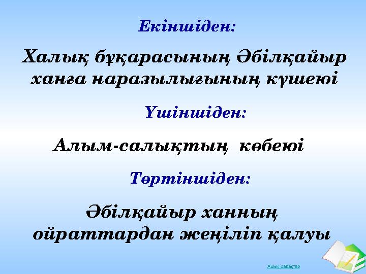 Ашық сабақтарХалық бұқарасының Әбілқайыр ханға наразылығының күшеюі Екіншіден: Үшіншіден: Алым-салықтың көбеюі Төртіншіден: Әб