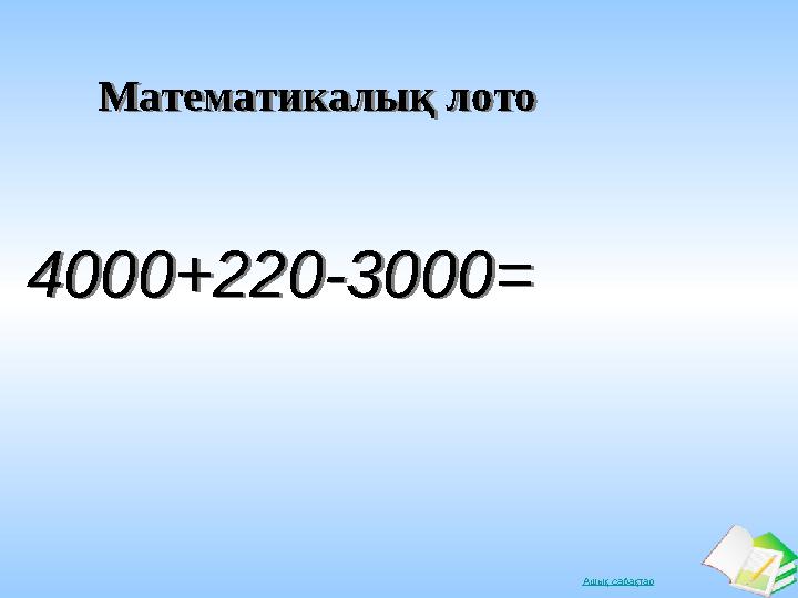 Ашық сабақтарМатематикалық лотоМатематикалық лото 4000+220-3000=4000+220-3000=