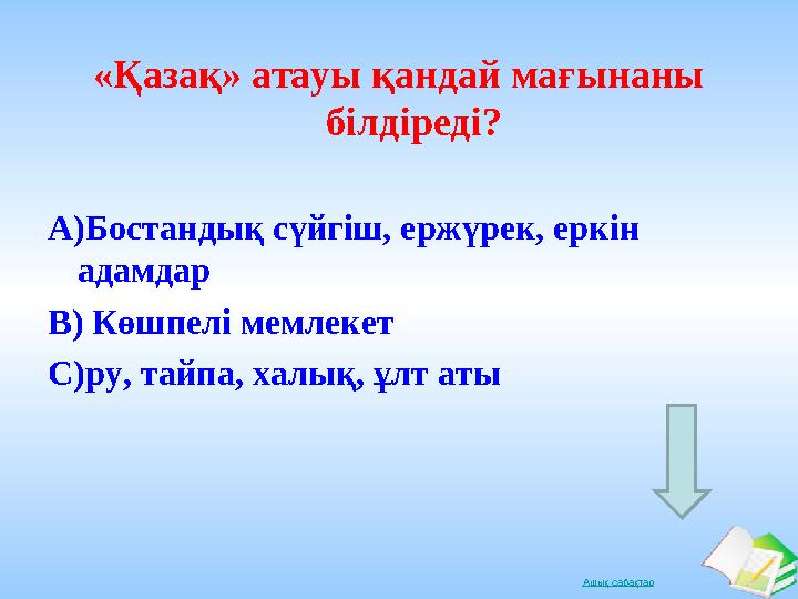 Ашық сабақтар«Қазақ» атауы қандай мағынаны білдіреді? А)Бостандық сүйгіш, ержүрек, еркін адамдар В) Көшпелі мемлекет С)ру, т