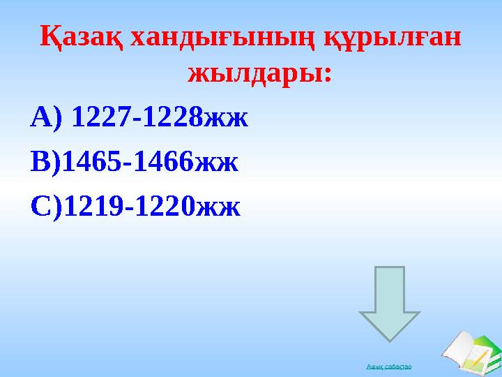 Ашық сабақтарҚазақ хандығының құрылған жылдары: А) 1227-1228 жж В) 1465-1466 жж С) 1219-1220 жж