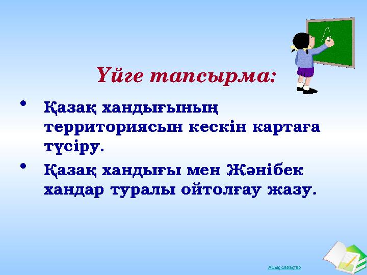 Ашық сабақтарҮйге тапсырма: • Қазақ хандығының территориясын кескін картаға түсіру. • Қазақ хандығы мен Жәнібек хандар туралы