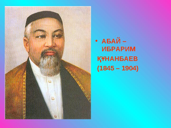 • АБАЙ – ИБРАРИМ ҚҰНАНБАЕВ (1845 – 1904)