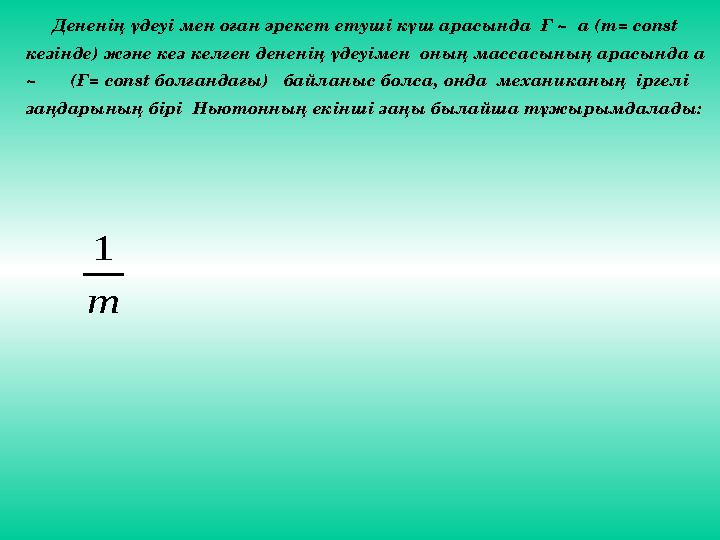 Дененің үдеуі мен оған әрекет етуші күш арасында Ғ ~ а ( m= const кезінде) және кез келген дененің үдеуімен оның м