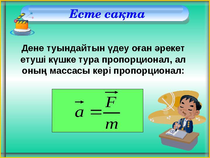 Есте сақта Дене туындайтын үдеу оған әрекет етуші күшке тура пропорционал, ал оның массасы кері пропорционал: m F а