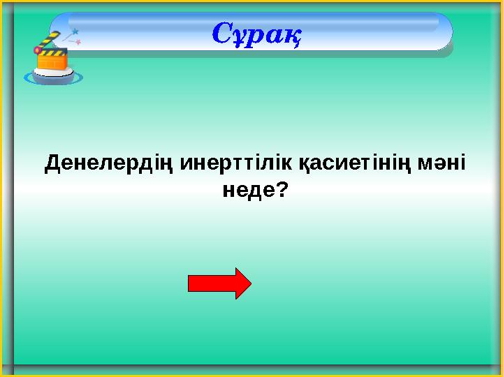 Сұрақ Денелердің инерттілік қасиетінің мәні неде?