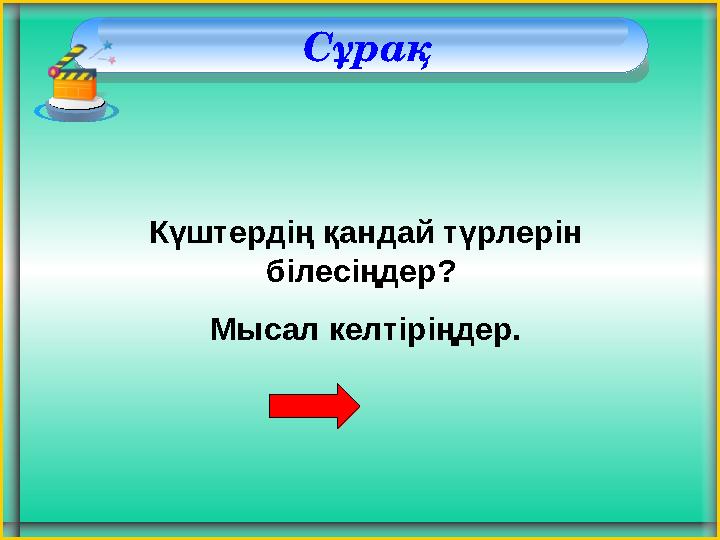 Сұрақ Күштердің қандай түрлерін білесіңдер? Мысал келтіріңдер.
