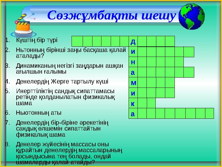 Сөзжұмбақты шешу д и н а м и к а 1.Күштің бір түрі 2.Ньтонның бірінші заңы басқаша қалай аталады? 3.Динамиканың негізгі заңдар