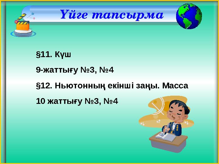 Үйге тапсырма §11. Күш 9-жаттығу №3, №4 §12. Ньютонның екінші заңы. Масса 10 жаттығу №3, №4