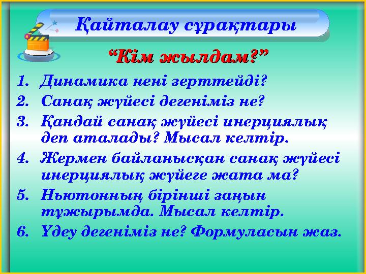 Қайталау сұрақтары 1.Динамика нені зерттейді? 2.Санақ жүйесі дегеніміз не? 3.Қандай санақ жүйесі инерциялық деп аталады? Мысал