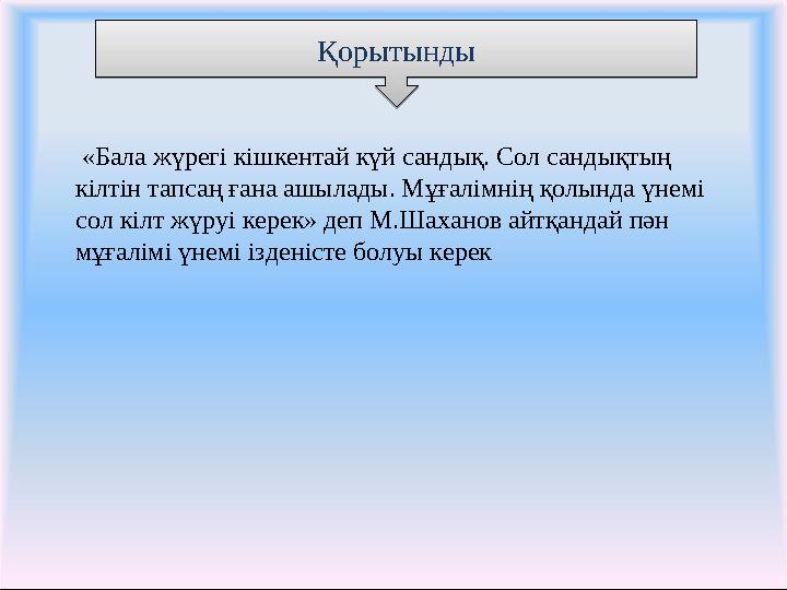 Қорытынды Қорытынды «Бала жүрегі кішкентай күй сандық. Сол сандықтың кілтін тапсаң ғана ашылады. Мұғалімнің қолында үнемі сол