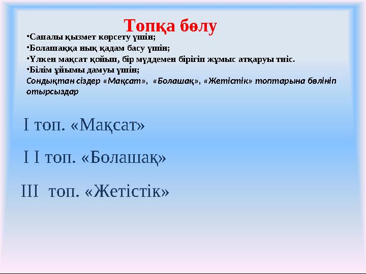 Топқа бөлу І топ. «Мақсат» І І топ. «Болашақ» ІІІ топ. «Жетістік» •Сапалы қызмет көрсету үшін; •Болашаққа нық қадам басу үшін