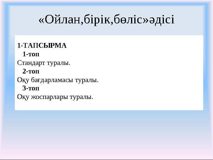 «Ойлан,бірік,бөліс»әдісі 1-ТАПСЫРМА 1-топ Стандарт туралы. 2-топ Оқу бағдарламасы туралы. 3-топ Оқу жоспарлары туралы