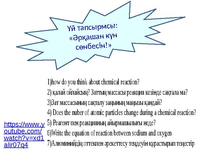 Үй тапсырмсы: «Әрқашан күн сөнбесін!» 1)how do you think about chemical reaction? 2) қалай ойлайсың? Заттың массасы реакция к