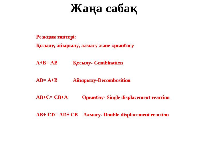 Жаңа сабақ Реакция типтері: Қосылу, айырылу, алмасу және орынбасу А+В= AB Қосылу- Combination AB= A+B