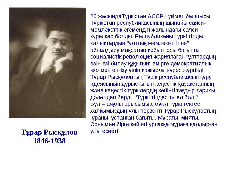 Тұрар Рысқұлов 1846-1938 20 жасындаТүркістан АССР-і үкімет басшысы. Түркістан республикасының шынайы саяси- мемлекеттік егеменд