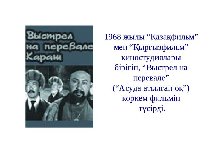 1968 жылы “Қазақфильм” мен “Қырғызфильм” киностудиялары бірігіп, “Выстрел на перевале” (“Асуда атылған оқ”) көркем фильмін