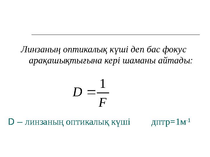 D – линзаның оптикалық күші дптр = 1м -1Линзаның оптикалық күші деп бас фокус арақашықтығына кері шаманы айтады:F D