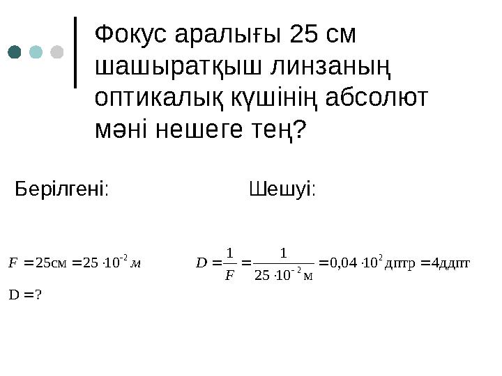 Фокус аралығы 25 см шашыратқыш линзаның оптикалық күшінің абсолют мәні нешеге тең? Берілгені: Шешуі:?