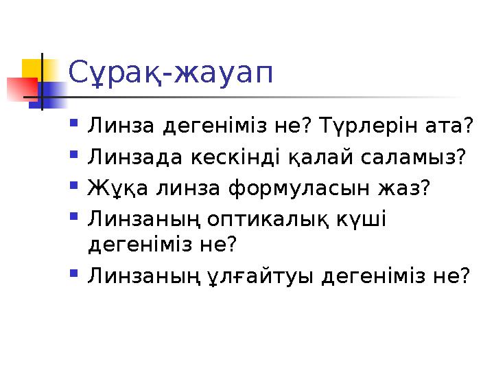 Сұрақ-жауап  Линза дегеніміз не? Түрлерін ата?  Линзада кескінді қалай саламыз?  Жұқа линза формуласын жаз?  Линзаның оптика