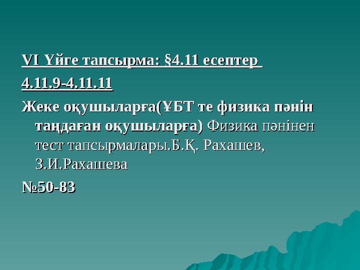 VI VI Үйге тапсырма: §4.11 есептер Үйге тапсырма: §4.11 есептер 4.11.9-4.11.114.11.9-4.11.11 Жеке оқушыларға(ҰБТ те физика пән