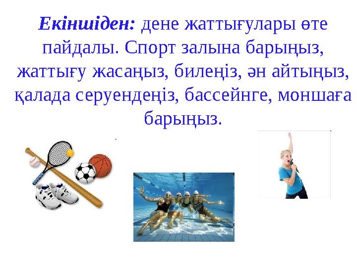 Екіншіден: дене жаттығулары өте пайдалы. Спорт залына барыңыз, жаттығу жасаңыз, билеңіз, ән айтыңыз, қалада серуендеңіз, бас