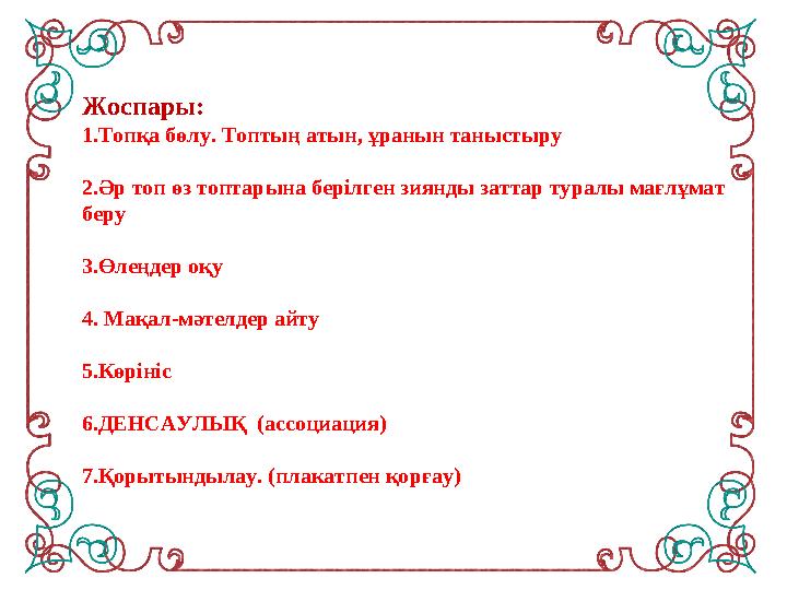 Ж оспары: 1.Топқа бөлу. Топтың атын, ұранын таныстыру 2.Әр топ өз топтарына берілген зиянды заттар туралы мағлұмат беру 3.Өлеңд