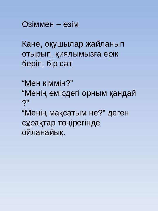 Өзіммен – өзім Кане, оқушылар жайланып отырып, қиялымызға ерік беріп, бір сәт “ Мен кіммін?” “Менің өмірдегі орным қандай