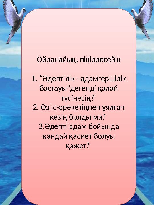 Ойланайық, пікірлесейік 1. “Әдептілік –адамгершілік бастауы”дегенді қалай түсінесің? 2. Өз іс-әрекетіңнен ұялған кезің бол