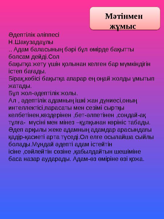 Мәтінмен жұмыс Әдептілік әліппесі Н.Шакузадаұлы .. Адам баласының бәрі бұл өмірде бақытты болсам дейді.Сол бақытқа жету