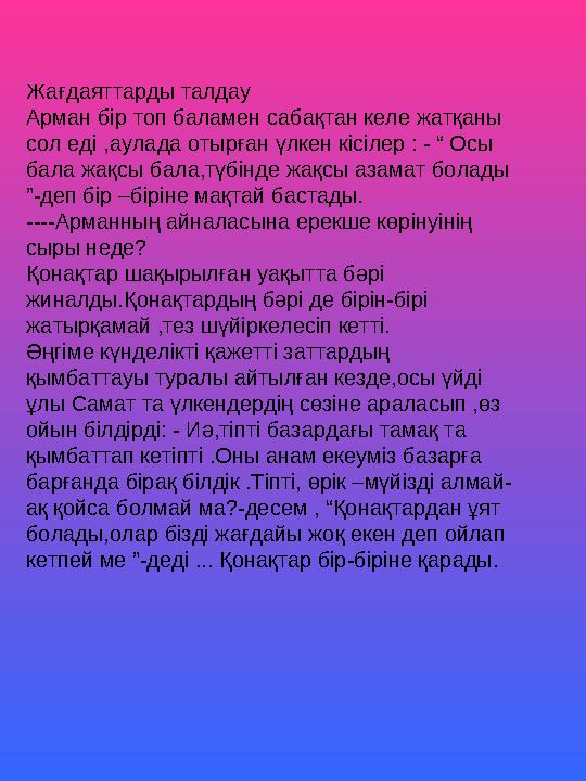 Жағдаяттарды талдау Арман бір топ баламен сабақтан келе жатқаны сол еді ,аулада отырған үлкен кісілер : - “ Осы бала жақсы ба