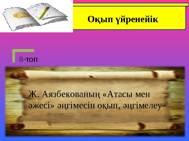 ІІ-топ Оқып үйренейік Ж. Аязбекованың «Атасы мен әжесі» әңгімесін оқып, әңгімелеу