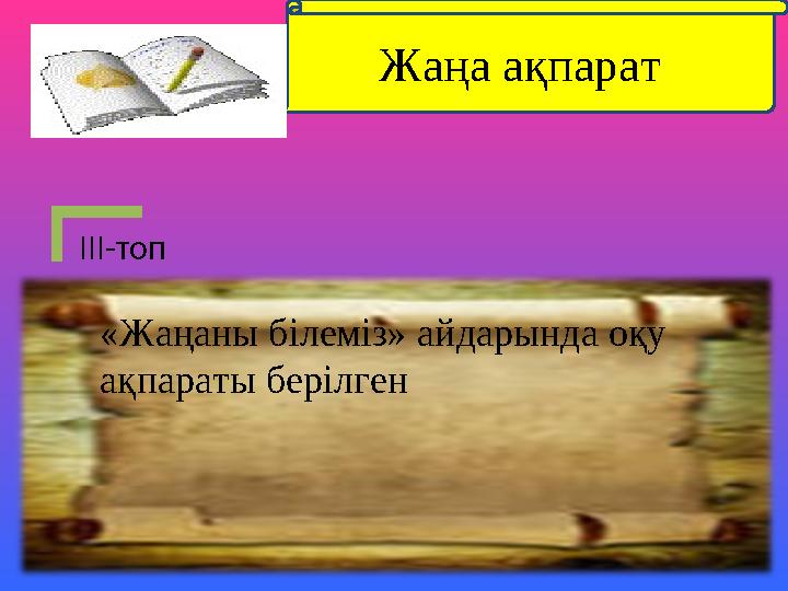 ІІІ-топ Жаңа ақпарат «Жаңаны білеміз» айдарында оқу ақпараты берілген