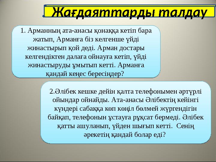 Жағдаяттарды талдау 1. Арманның ата-анасы қонаққа кетіп бара жатып, Арманға біз келгенше үйді жинастырып қой деді. Арман доста