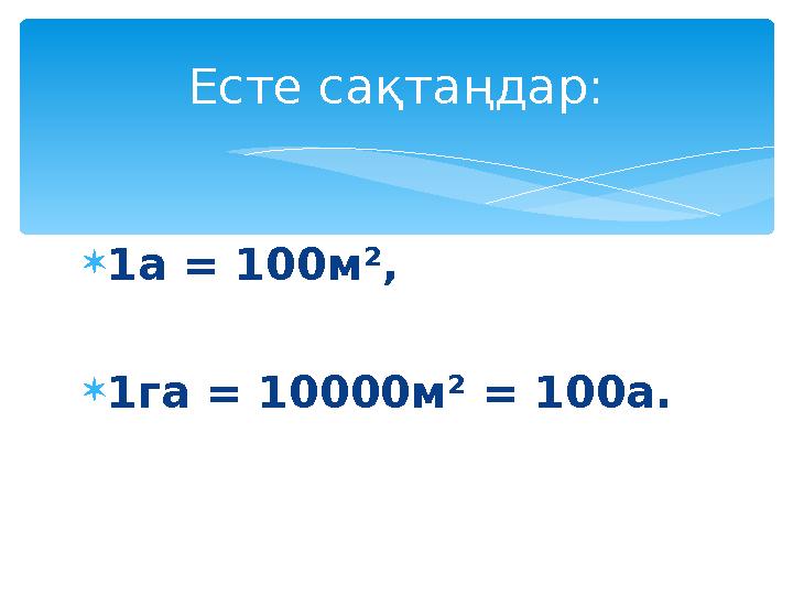  1 a = 100 м ² ,  1га = 10000м ² = 100а.Есте сақтаңдар:
