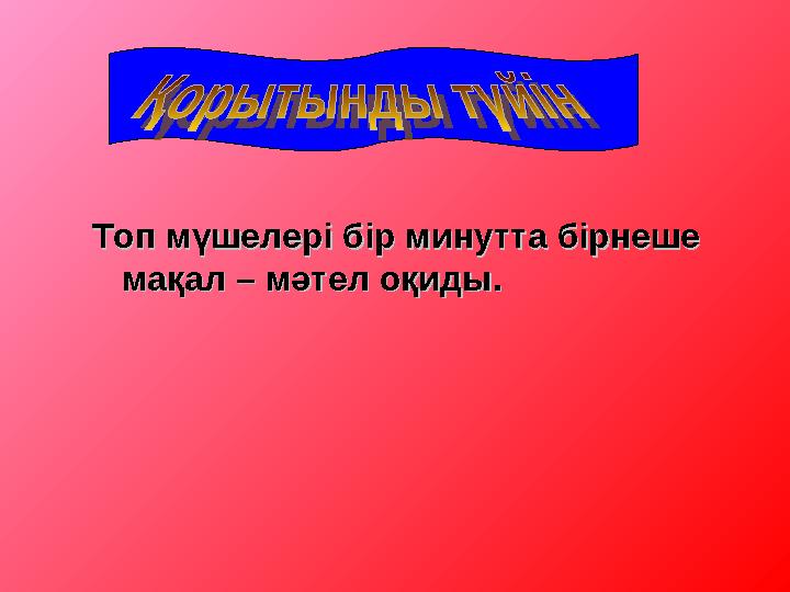 Топ мүшелері бір минутта бірнеше Топ мүшелері бір минутта бірнеше мақал – мәтел оқиды. мақал – мәтел оқиды.