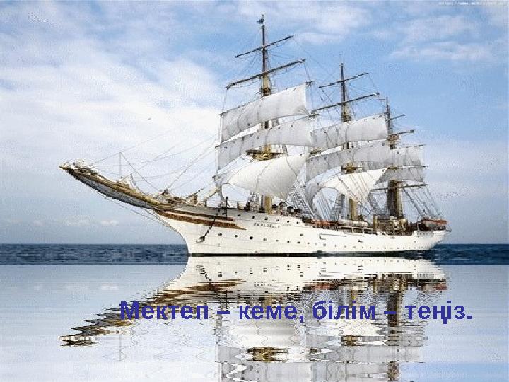 Мектеп – кеме, білім – теңіз.