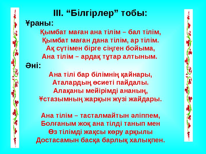 ІІІ. “Білгірлер” тобы: Ұраны: Қымбат маған ана тілім – бал тілім, Қымбат маған дана тілім, ар тілім. Ақ сүтімен бірге сіңген бо