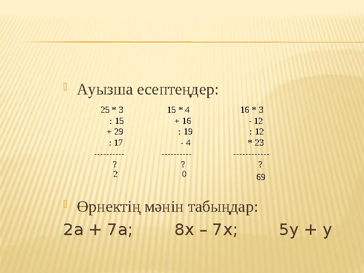  Ауызша есептеңдер:  Өрнектің мәнін табыңдар: 2а + 7а; 8х – 7х; 5у + у 25 * 3 15 * 4