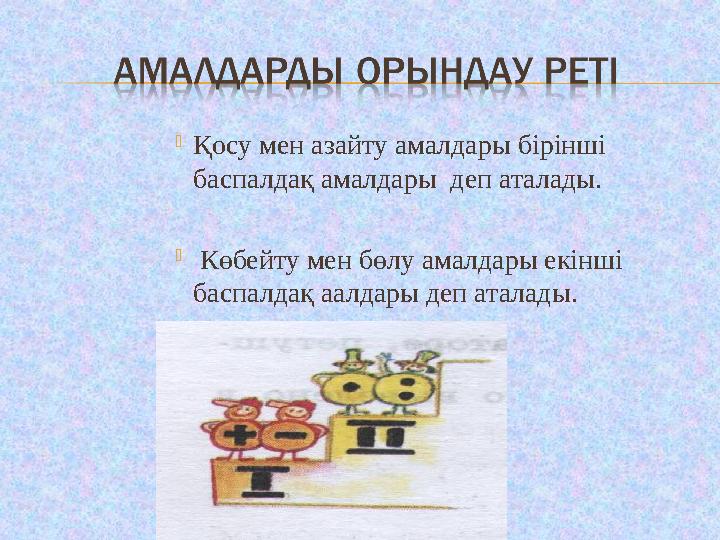  Қосу мен азайту амалдары бірінші баспалдақ амалдары деп аталады.  Көбейту мен бөлу амалдары екінші баспалдақ аалдары деп