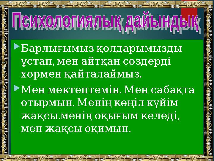  Барлығымыз қолдарымызды , ұстап мен айтқан сөздерді . хормен қайталаймыз  . Мен мектептемін Мен сабақта .