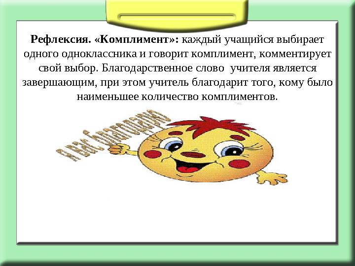 Рефлексия. «Комплимент»: каждый учащийся выбирает одного одноклассника и говорит комплимент, комментирует свой выбор. Благодар