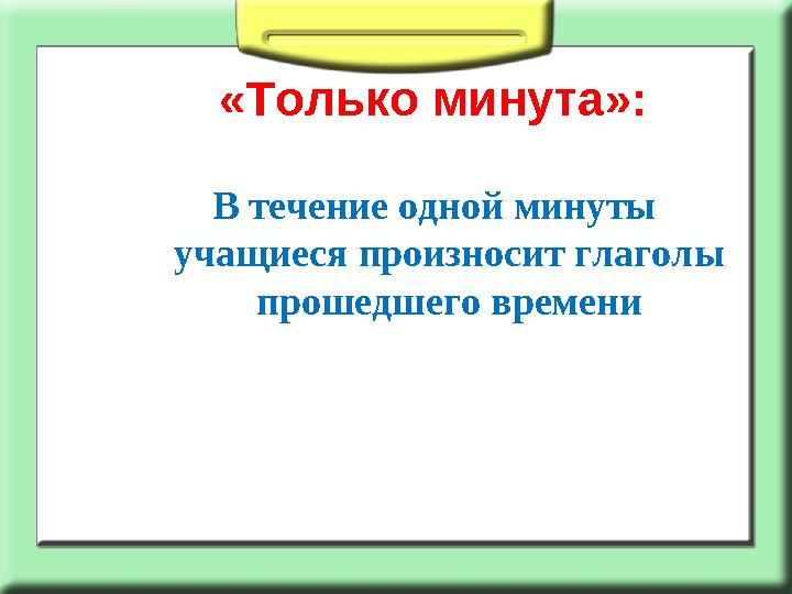 «Только минута»: В течение одной минуты учащиеся произносит глаголы прошедшего времени