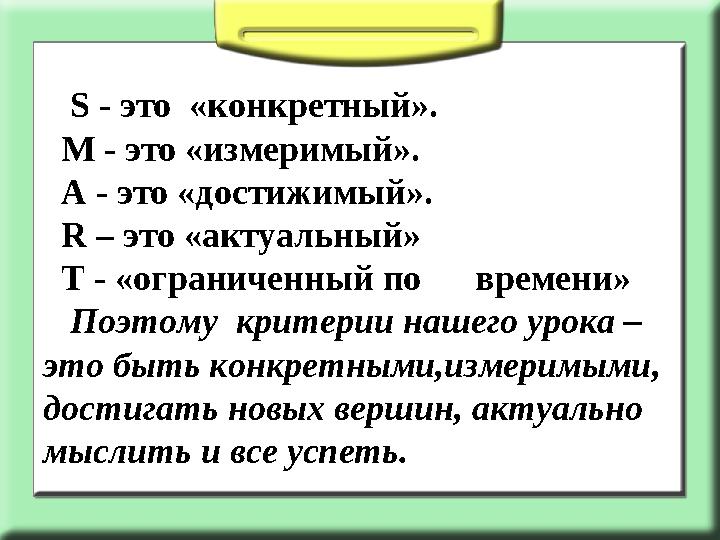 S - это «конкретный». М - это «измеримый». А - это «достижимый». R – это «актуальный» T - «ограниченный по вр