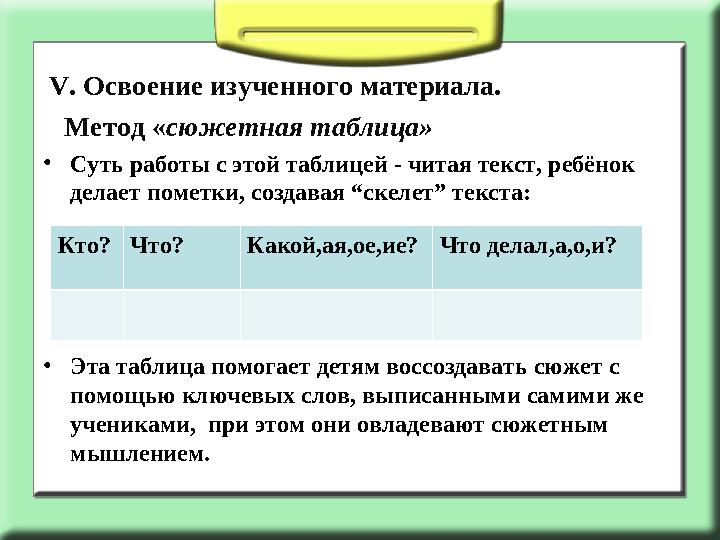 V. Освоение изученного материала. Метод «сюжетная таблица» •Суть работы с этой таблицей - читая текст, ребёнок делает поме