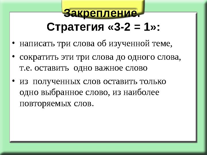 Закрепление. Стратегия «3-2 = 1»: •написать три слова об изученной теме, •сократить эти три слова до одного слова, т.е. остави