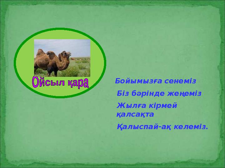 Бойымызға сенеміз Біз бәрінде жеңеміз Жылға кірмей қалсақта Қалыспай-ақ келеміз.