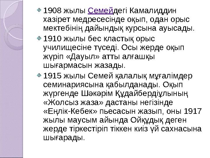 1908 жылы Семей дегі Камалиддин хазірет медресесінде оқып, одан орыс мектебінің дайындық курсына ауысады. 1910 жылы бес класт