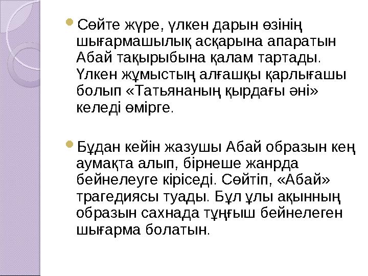  Сөйте жүре, үлкен дарын өзінің шығармашылық асқарына апаратын Абай тақырыбына қалам тартады. Үлкен жұмыстың алғашқы қарлыға